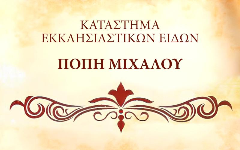 ΕΚΚΛΗΣΙΑΣΤΙΚΩΝ ΕΙΔΩΝ ΜΙΧΑΛΟΥ ΠΟΠΗ
